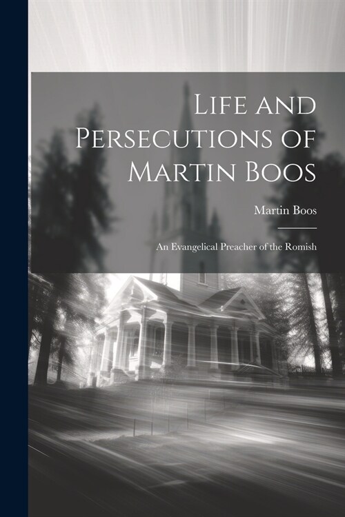 Life and Persecutions of Martin Boos: An Evangelical Preacher of the Romish (Paperback)