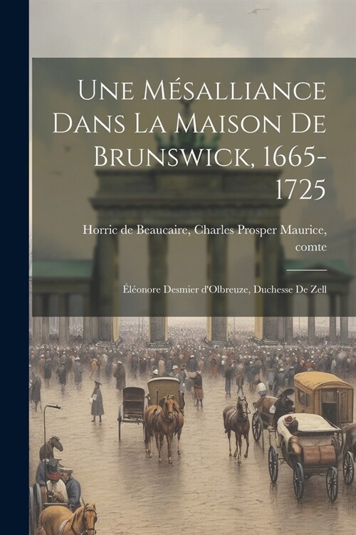 Une m?alliance dans la maison de Brunswick, 1665-1725: ??nore Desmier dOlbreuze, duchesse de Zell (Paperback)