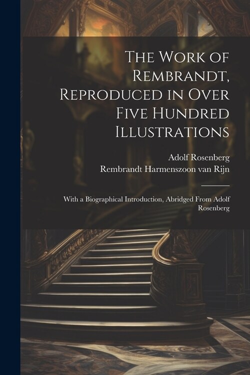 The Work of Rembrandt, Reproduced in Over Five Hundred Illustrations; With a Biographical Introduction, Abridged From Adolf Rosenberg (Paperback)