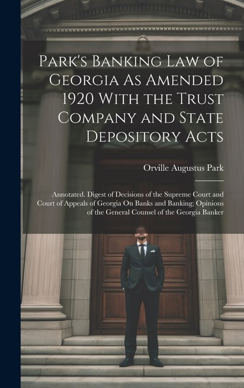Parks Banking Law of Georgia As Amended 1920 With the Trust Company and State Depository Acts: Annotated. Digest of Decisions of the Supreme Court an (Hardcover)