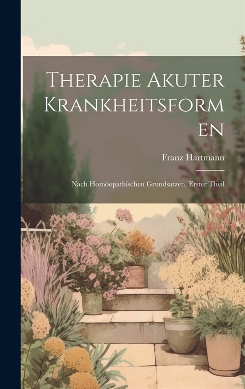 Therapie akuter Krankheitsformen: Nach hom?pathischen Grundsatzen. Erster Theil (Hardcover)