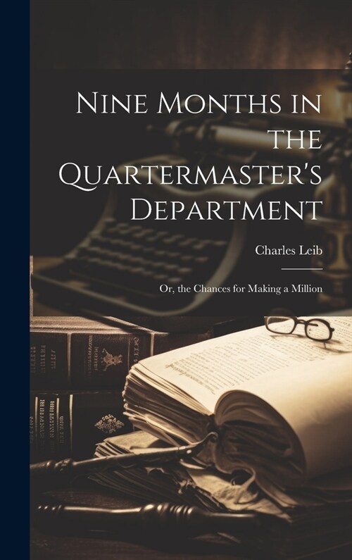 Nine Months in the Quartermasters Department: Or, the Chances for Making a Million (Hardcover)