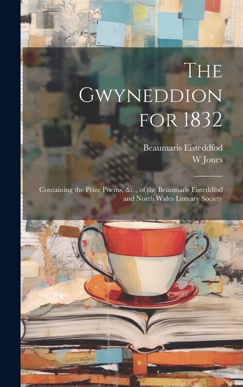 The Gwyneddion for 1832: Containing the Prize Poems, &c., of the Beaumaris Eisteddfod and North Wales Literary Society (Hardcover)