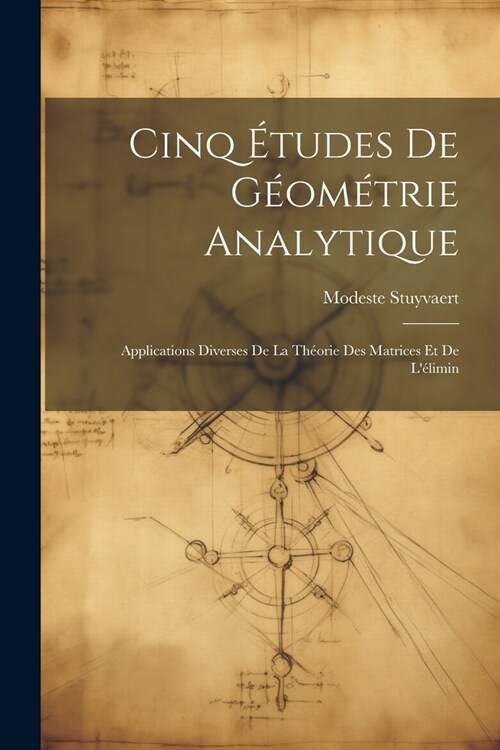 Cinq ?udes de G?m?rie Analytique: Applications Diverses de la Th?rie des Matrices et de L?imin (Paperback)