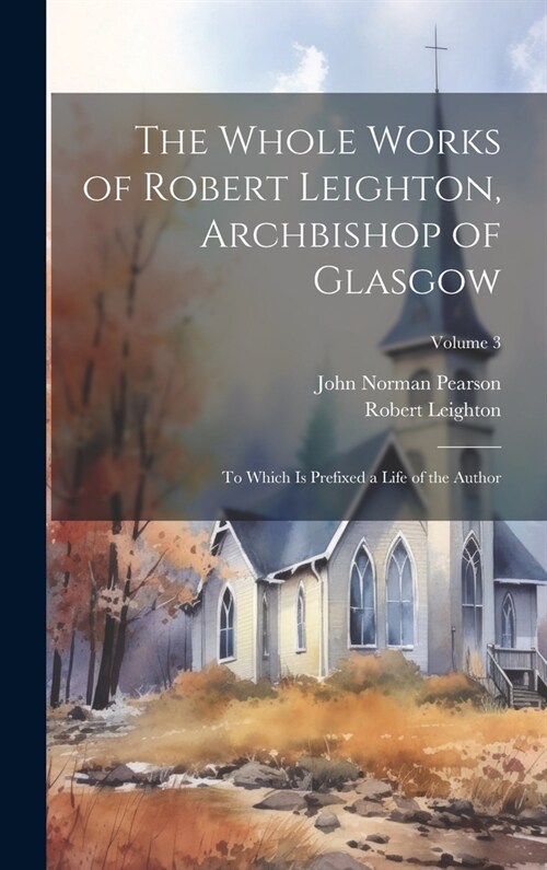 The Whole Works of Robert Leighton, Archbishop of Glasgow: To Which Is Prefixed a Life of the Author; Volume 3 (Hardcover)