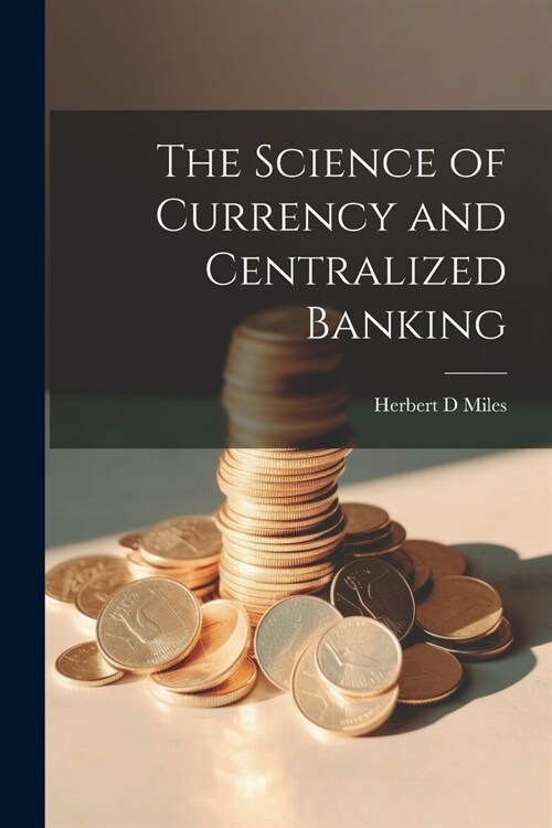 The Science of Currency and Centralized Banking (Paperback)