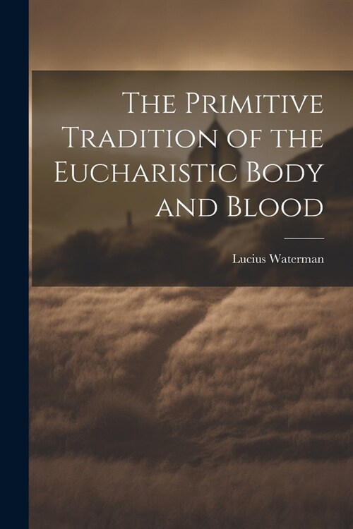 The Primitive Tradition of the Eucharistic Body and Blood [microform] (Paperback)