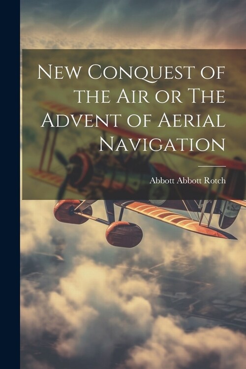 New Conquest of the Air or The Advent of Aerial Navigation (Paperback)