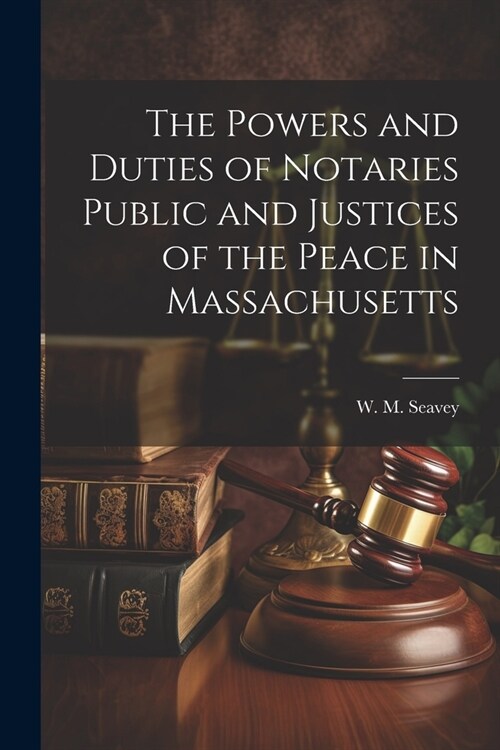 The Powers and Duties of Notaries Public and Justices of the Peace in Massachusetts (Paperback)