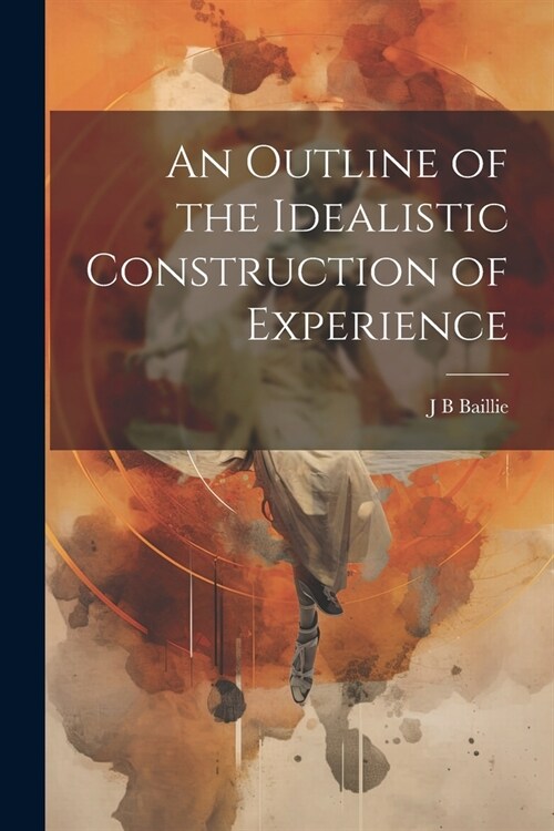An Outline of the Idealistic Construction of Experience (Paperback)