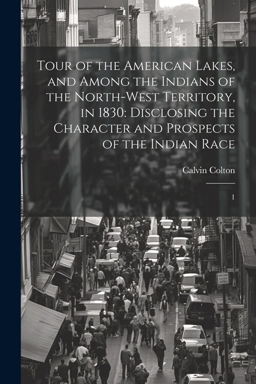 Tour of the American Lakes, and Among the Indians of the North-west Territory, in 1830: Disclosing the Character and Prospects of the Indian Race: 1 (Paperback)