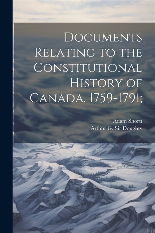 Documents Relating to the Constitutional History of Canada, 1759-1791; (Paperback)