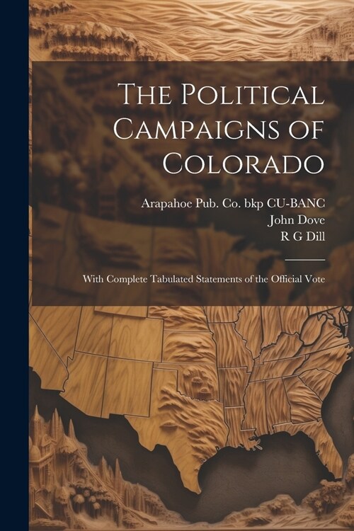 The Political Campaigns of Colorado: With Complete Tabulated Statements of the Official Vote (Paperback)