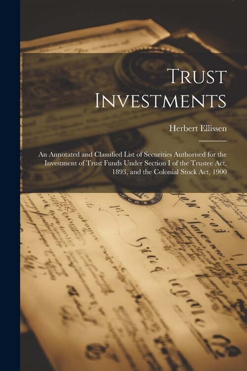 Trust Investments: An Annotated and Classified List of Securities Authorised for the Investment of Trust Funds Under Section I of the Tru (Paperback)