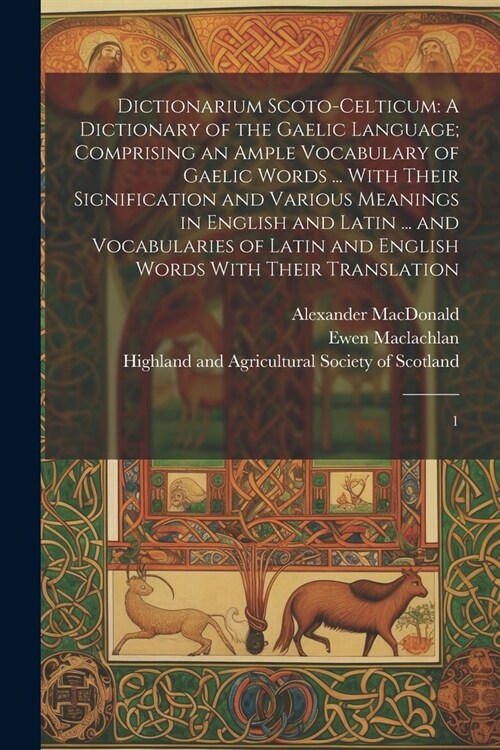 Dictionarium Scoto-celticum: A Dictionary of the Gaelic Language; Comprising an Ample Vocabulary of Gaelic Words ... With Their Signification and V (Paperback)