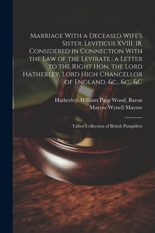 Marriage With a Deceased Wifes Sister: Leviticus XVIII. 18, Considered in Connection With the law of the Levirate: a Letter to the Right Hon. the Lor (Paperback)