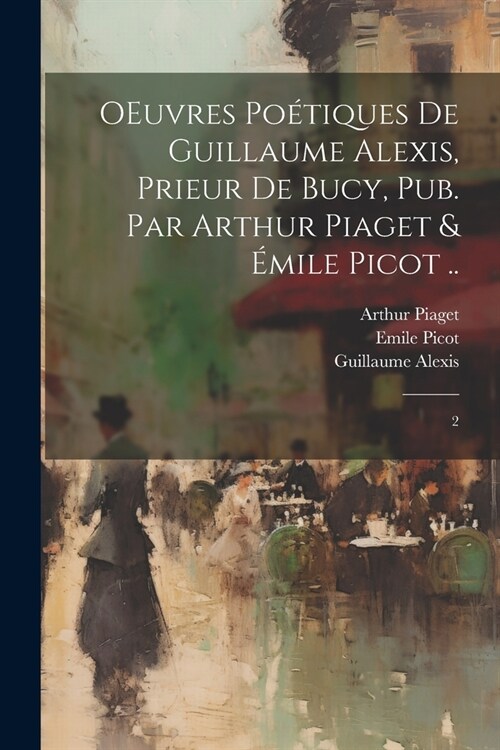 OEuvres po?iques de Guillaume Alexis, prieur de Bucy, pub. par Arthur Piaget & ?ile Picot ..: 2 (Paperback)