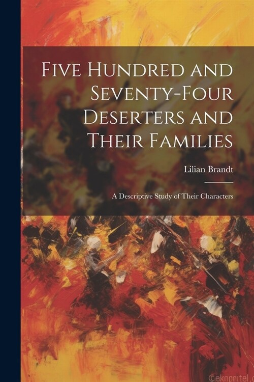 Five Hundred and Seventy-four Deserters and Their Families: A Descriptive Study of Their Characters (Paperback)