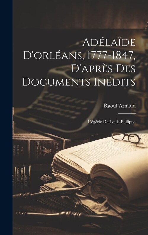 Ad?a?e Dorl?ns, 1777-1847, Dapr? Des Documents In?its: L??ie De Louis-Philippe (Hardcover)