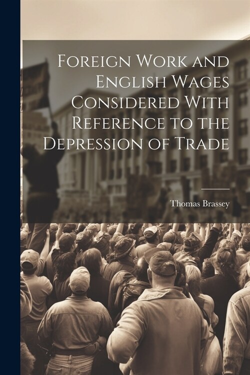 Foreign Work and English Wages Considered With Reference to the Depression of Trade (Paperback)