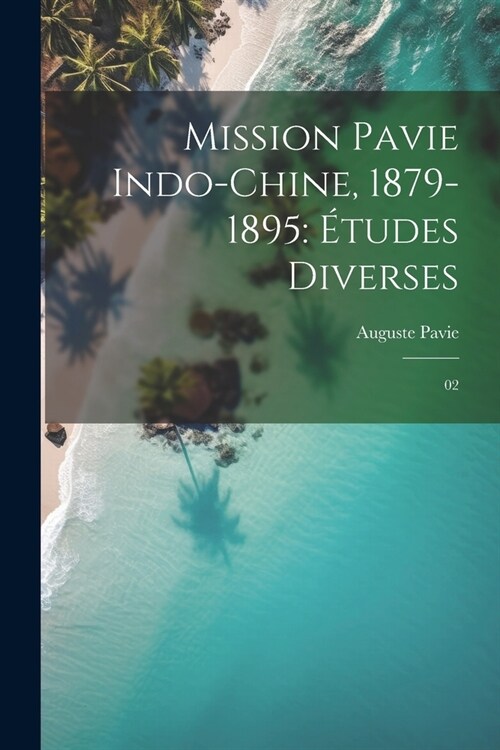 Mission Pavie Indo-Chine, 1879-1895: ?udes diverses: 02 (Paperback)