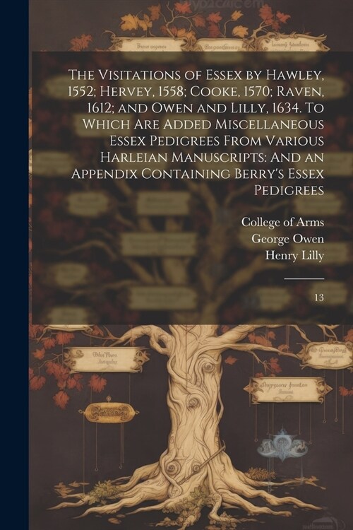 The Visitations of Essex by Hawley, 1552; Hervey, 1558; Cooke, 1570; Raven, 1612; and Owen and Lilly, 1634. To Which are Added Miscellaneous Essex Ped (Paperback)