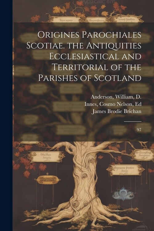 Origines Parochiales Scotiae. the Antiquities Ecclesiastical and Territorial of the Parishes of Scotland: 97 (Paperback)