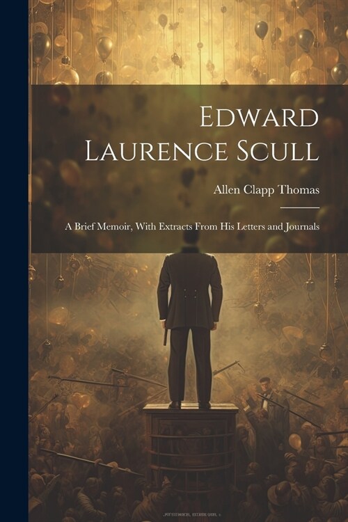 Edward Laurence Scull: A Brief Memoir, With Extracts From His Letters and Journals (Paperback)