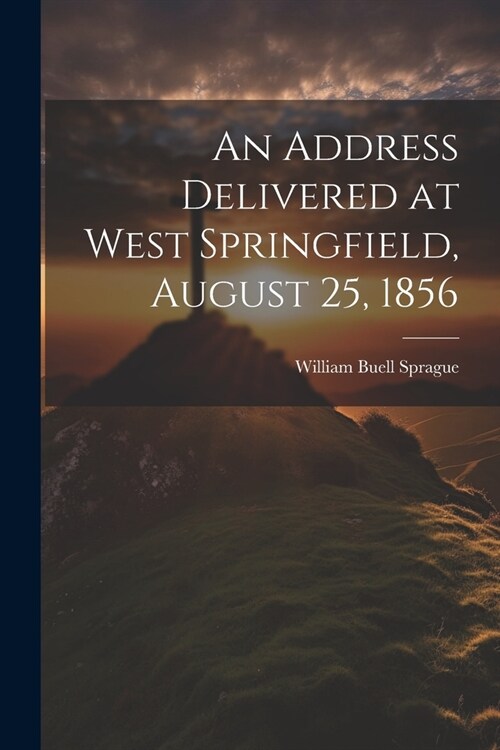 An Address Delivered at West Springfield, August 25, 1856 (Paperback)
