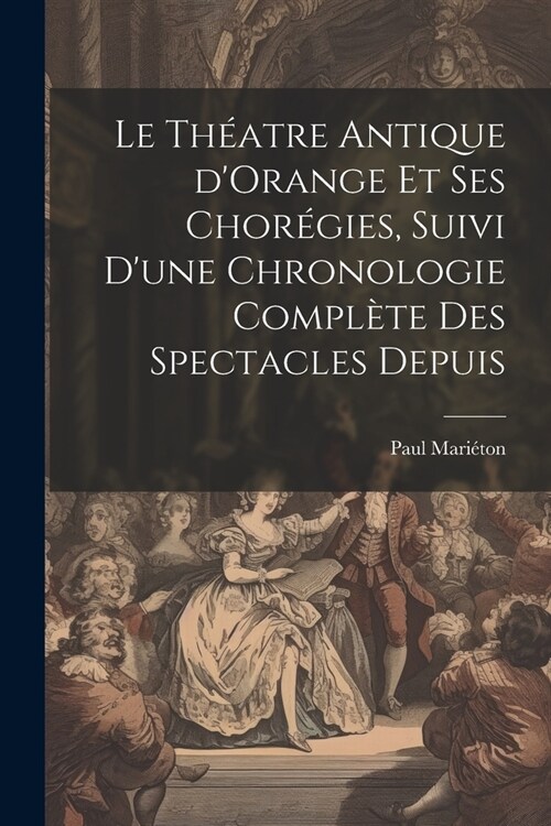 Le th?tre antique dOrange et ses chor?ies, suivi dune chronologie compl?e des spectacles depuis (Paperback)