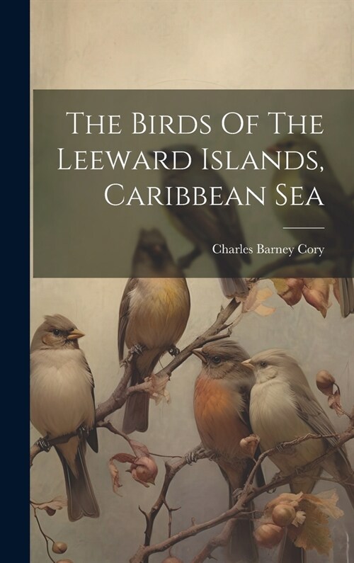 The Birds Of The Leeward Islands, Caribbean Sea (Hardcover)