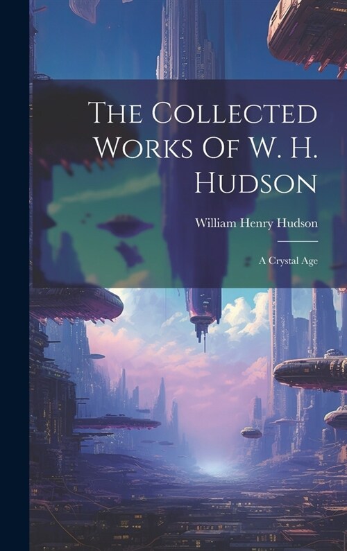 The Collected Works Of W. H. Hudson: A Crystal Age (Hardcover)