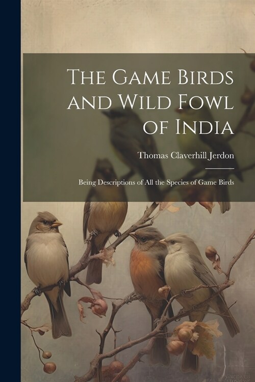 The Game Birds and Wild Fowl of India: Being Descriptions of All the Species of Game Birds (Paperback)