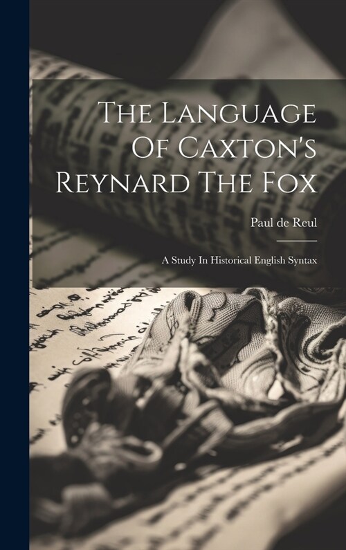 The Language Of Caxtons Reynard The Fox: A Study In Historical English Syntax (Hardcover)