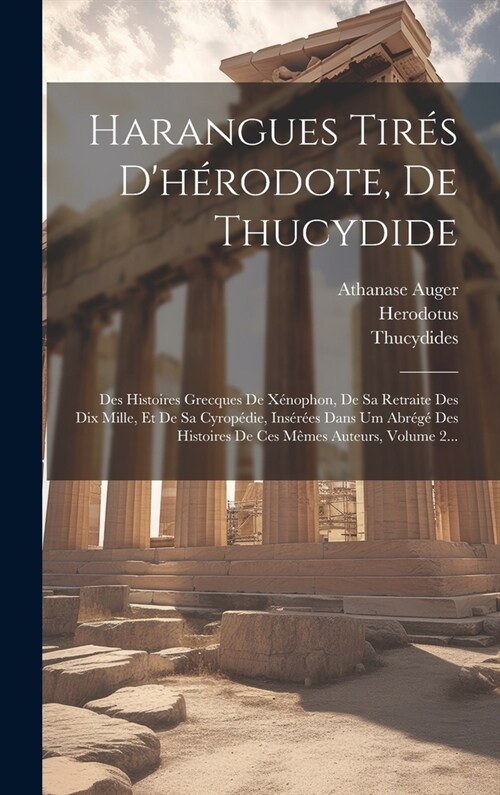 Harangues Tir? Dh?odote, De Thucydide: Des Histoires Grecques De X?ophon, De Sa Retraite Des Dix Mille, Et De Sa Cyrop?ie, Ins??s Dans Um Abr? (Hardcover)