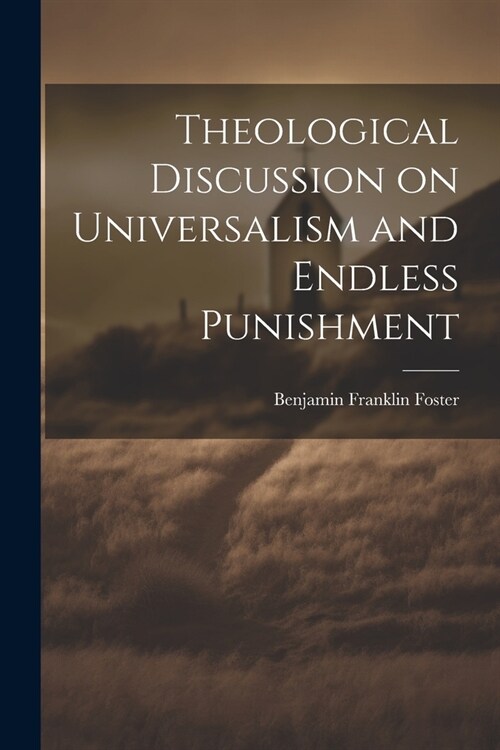 Theological Discussion on Universalism and Endless Punishment (Paperback)