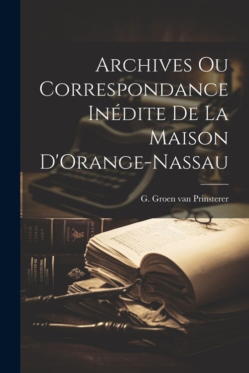 Archives ou Correspondance In?ite de la Maison DOrange-Nassau (Paperback)