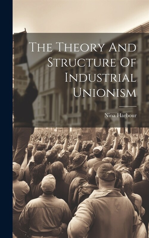 The Theory And Structure Of Industrial Unionism (Hardcover)