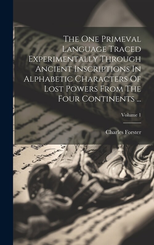 The One Primeval Language Traced Experimentally Through Ancient Inscriptions In Alphabetic Characters Of Lost Powers From The Four Continents ...; Vol (Hardcover)