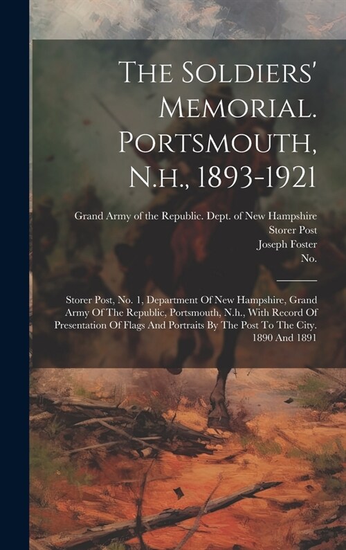 The Soldiers Memorial. Portsmouth, N.h., 1893-1921: Storer Post, No. 1, Department Of New Hampshire, Grand Army Of The Republic, Portsmouth, N.h., Wi (Hardcover)