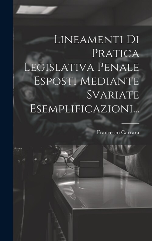 Lineamenti Di Pratica Legislativa Penale Esposti Mediante Svariate Esemplificazioni... (Hardcover)