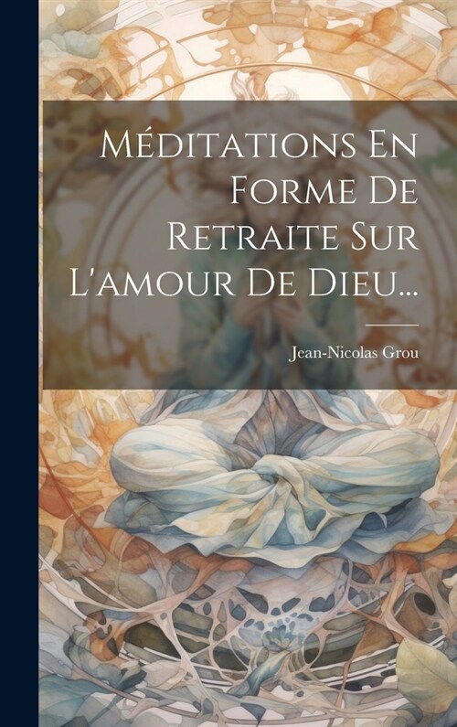 M?itations En Forme De Retraite Sur Lamour De Dieu... (Hardcover)