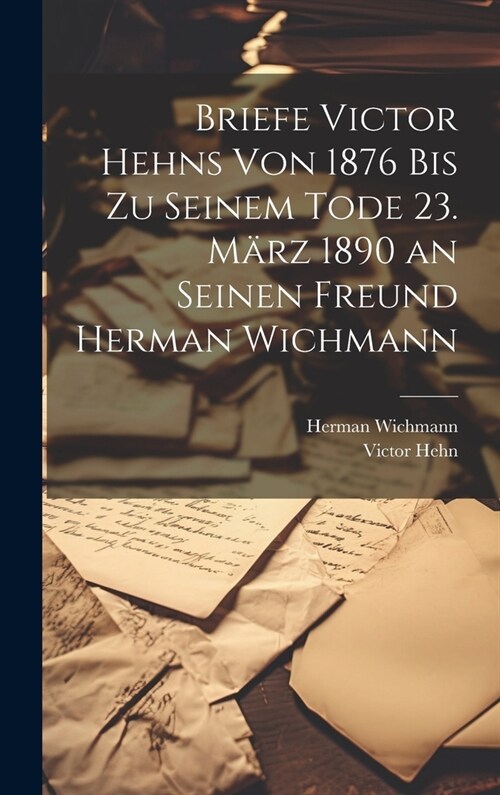 Briefe Victor Hehns von 1876 bis zu seinem Tode 23. M?z 1890 an seinen Freund Herman Wichmann (Hardcover)