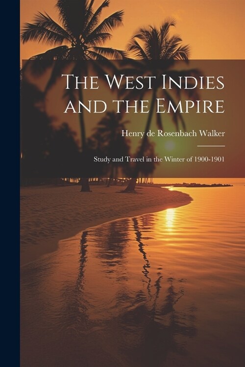 The West Indies and the Empire: Study and Travel in the Winter of 1900-1901 (Paperback)