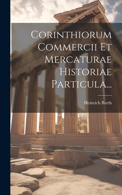 Corinthiorum Commercii Et Mercaturae Historiae Particula... (Hardcover)