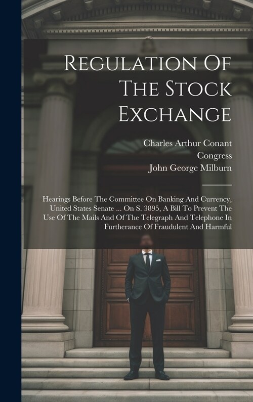 Regulation Of The Stock Exchange: Hearings Before The Committee On Banking And Currency, United States Senate ... On S. 3895, A Bill To Prevent The Us (Hardcover)