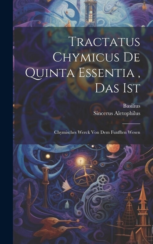 Tractatus Chymicus De Quinta Essentia, Das Ist: Chymisches Werck Von Dem Funfften Wesen (Hardcover)