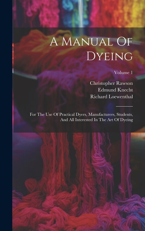 A Manual Of Dyeing: For The Use Of Practical Dyers, Manufacturers, Students, And All Interested In The Art Of Dyeing; Volume 1 (Hardcover)