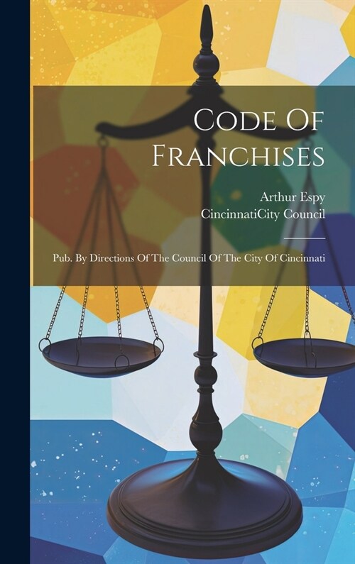 Code Of Franchises: Pub. By Directions Of The Council Of The City Of Cincinnati (Hardcover)
