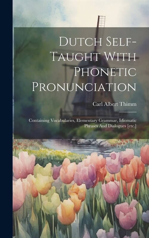 Dutch Self-taught With Phonetic Pronunciation: Containing Vocabularies, Elementary Grammar, Idiomatic Phrases And Dialogues [etc.] (Hardcover)
